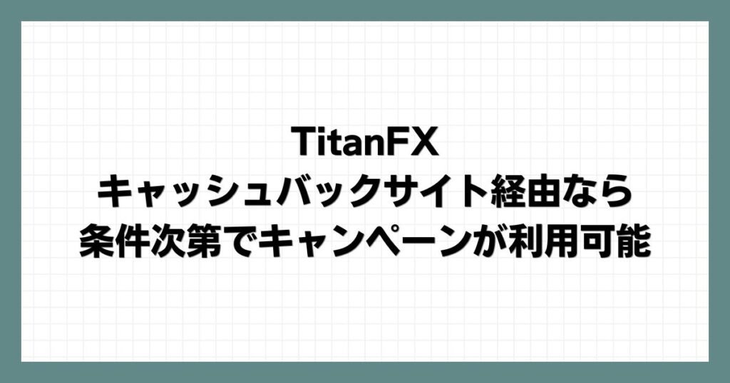 TitanFXはキャッシュバックサイト経由なら条件次第でキャンペーンが利用可能