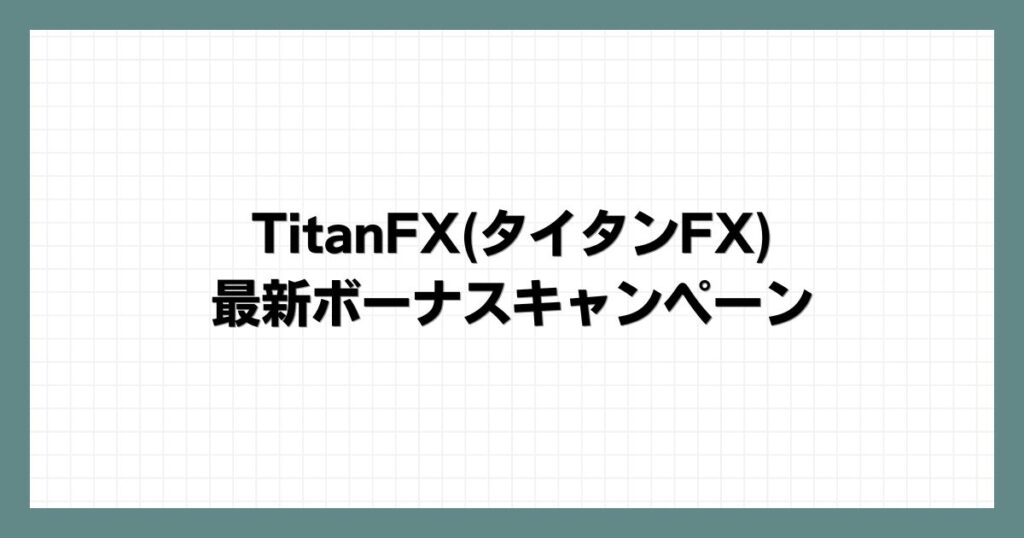 TitanFX(タイタンFX)の最新ボーナスキャンペーン