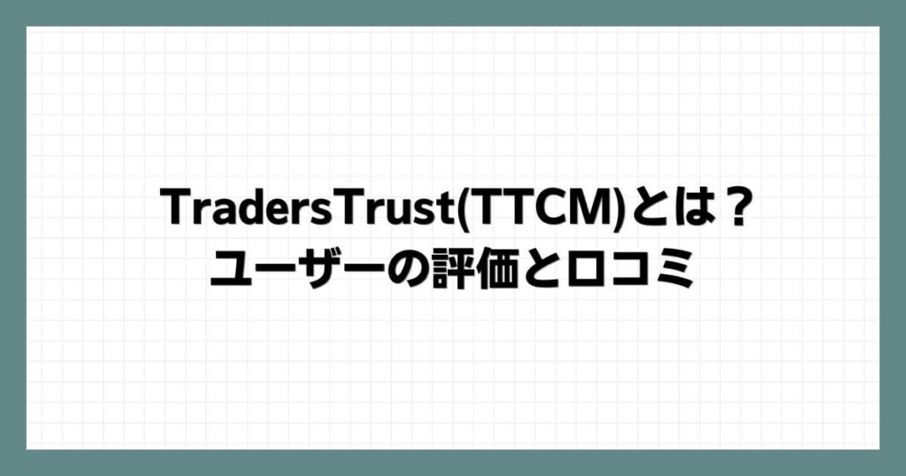 TradersTrust(TTCM)とは？ユーザーの評価と口コミ