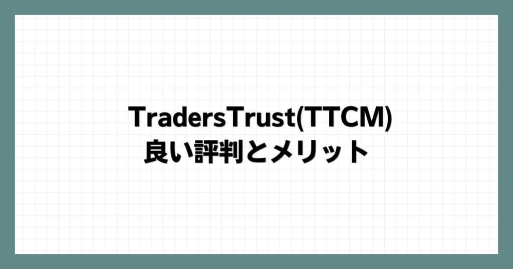 TradersTrust(TTCM)の良い評判とメリット