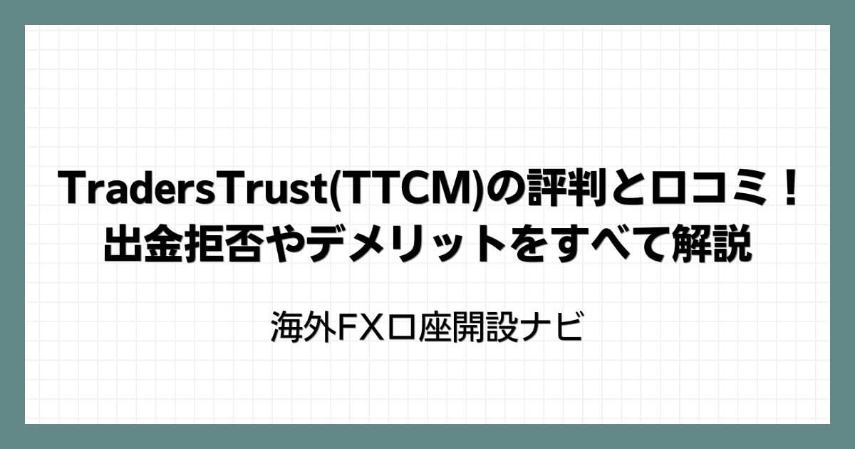 TradersTrust(TTCM)の評判と口コミ！出金拒否やデメリットをすべて解説