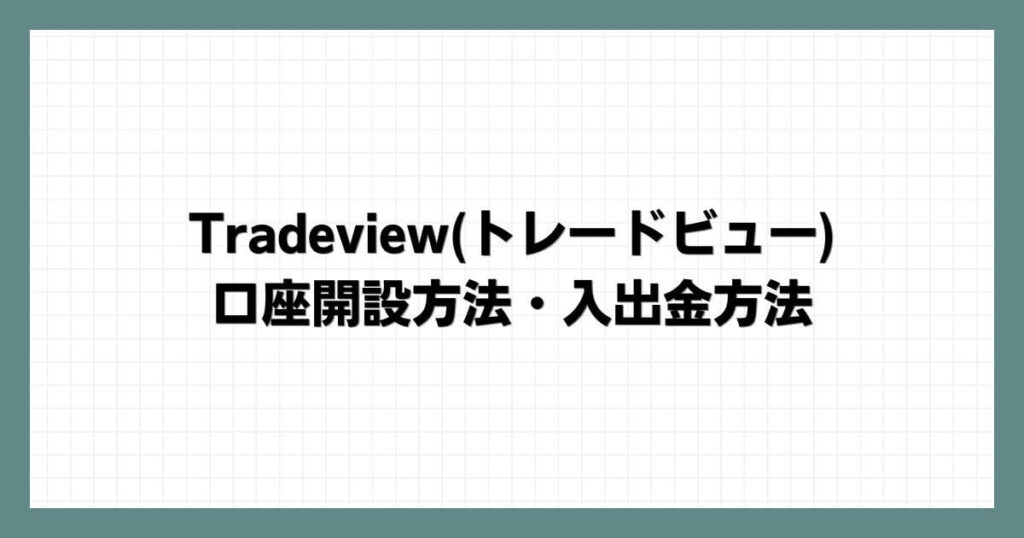 Tradeview(トレードビュー)の口座開設方法・入出金方法