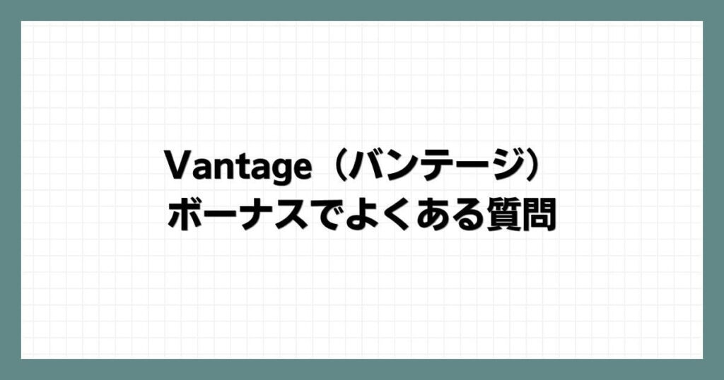 Vantage（バンテージ）のボーナスでよくある質問