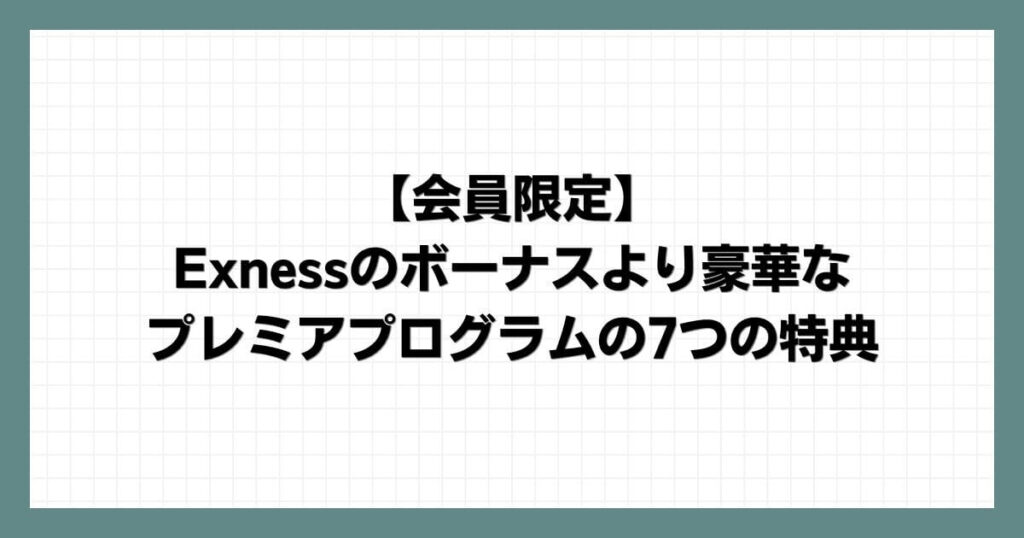 【会員限定】Exnessのボーナスより豪華なプレミアプログラムの7つの特典