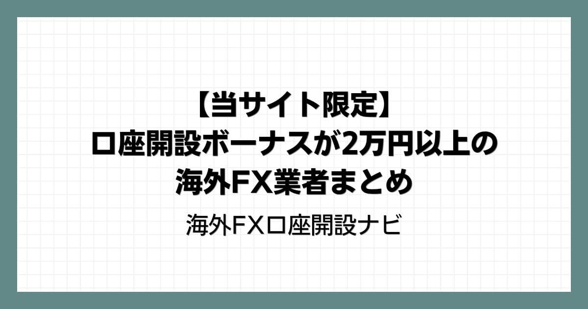 【当サイト限定】口座開設ボーナスが2万円以上の海外FX業者まとめ