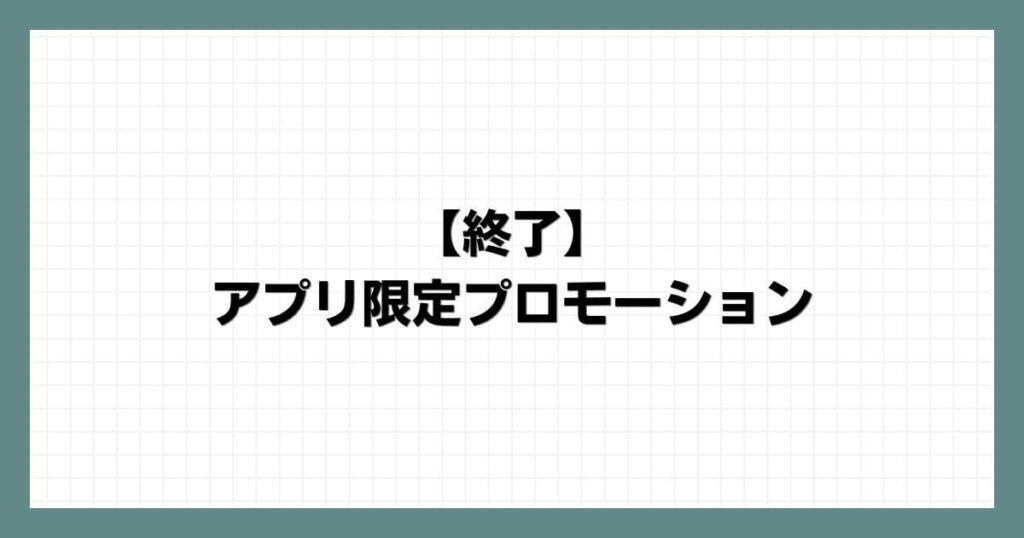 【終了】アプリ限定プロモーション