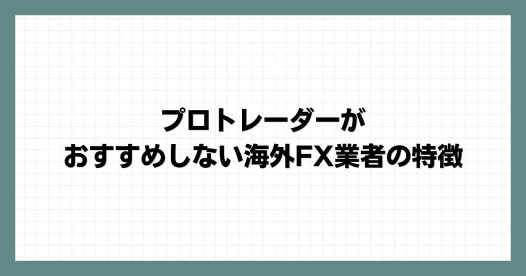 プロトレーダーがおすすめしない海外FX業者の特徴