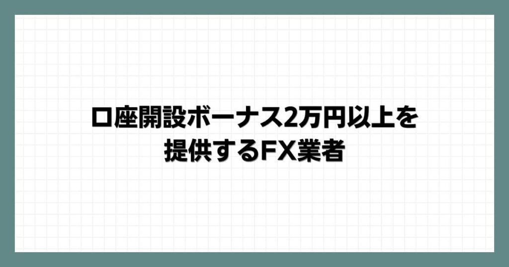 口座開設ボーナス2万円以上を提供するFX業者