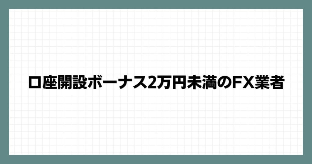 口座開設ボーナス2万円未満のFX業者