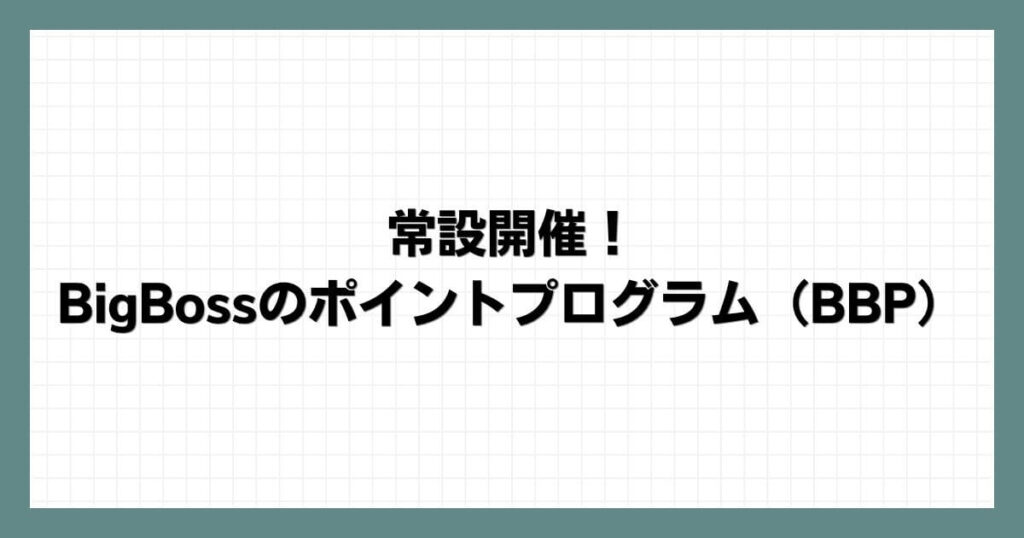 常設開催！BigBossのポイントプログラム（BBP）