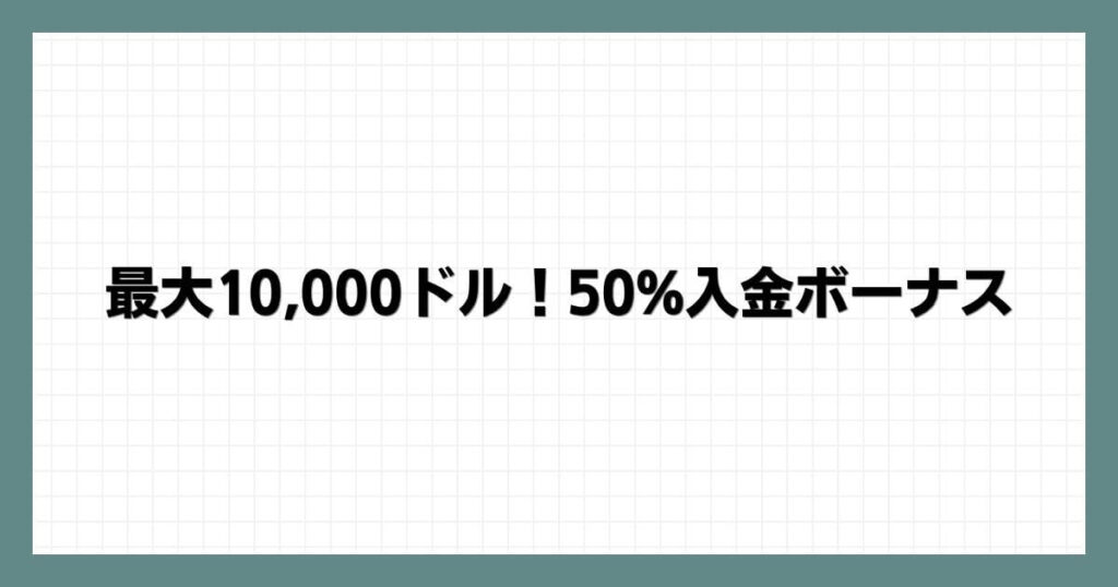 最大10000ドル！50入金ボーナス