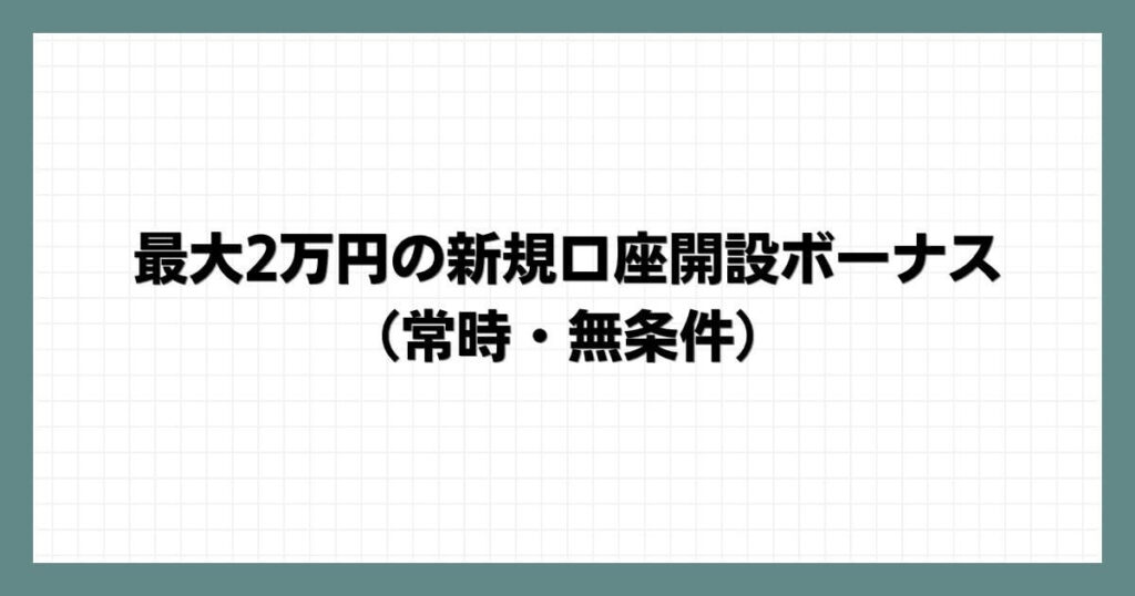 最大2万円の新規口座開設ボーナス（常時・無条件）