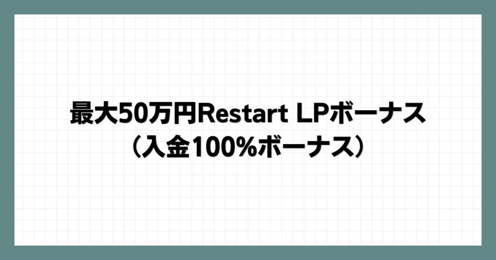 最大50万円Restart LPボーナス（入金100%ボーナス）