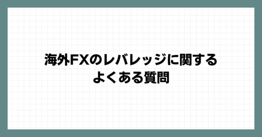 海外FXのレバレッジに関するよくある質問