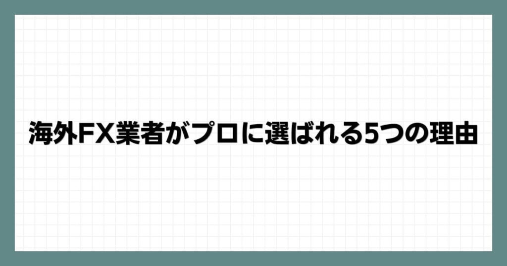  海外FX業者がプロに選ばれる5つの理由