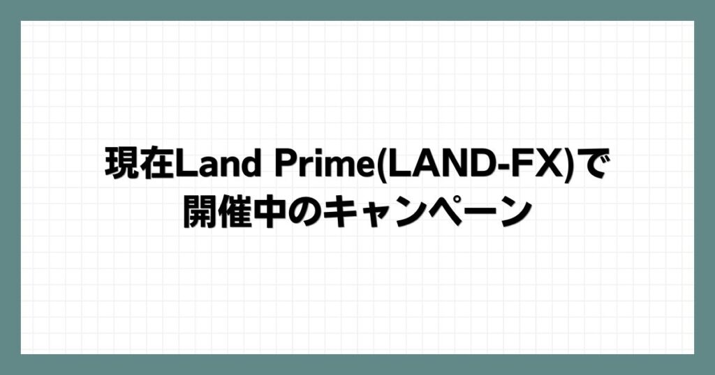 現在Land Prime(LAND-FX)で開催中のキャンペーン