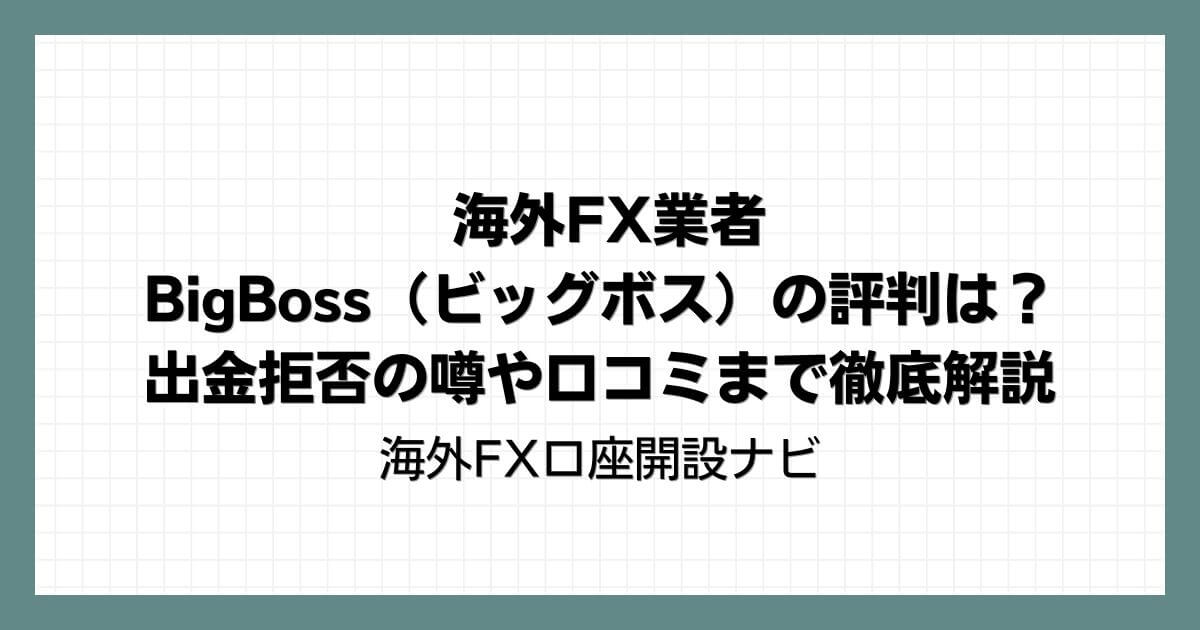 海外FX業者BigBoss（ビッグボス）の評判は？出金拒否の噂や口コミまで徹底解説