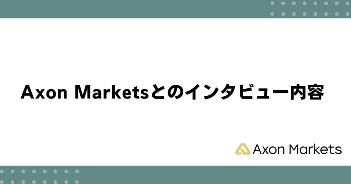 Axon Marketsとのインタビュー内容 (1)