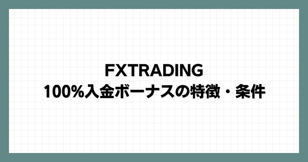 FXTRADINGの100%入金ボーナスの特徴・条件