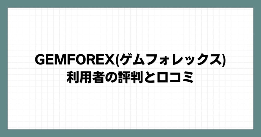 GEMFOREX(ゲムフォレックス)の利用者の評判と口コミ