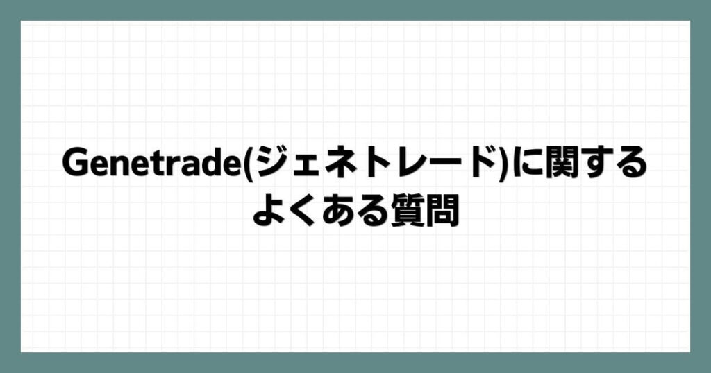 Genetradeジェネトレードに関するよくある質問