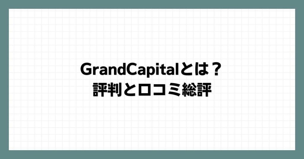 GrandCapitalとは？評判と口コミ総評