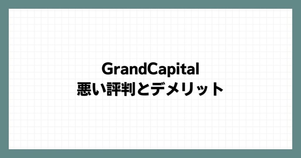 GrandCapitalの悪い評判とデメリット