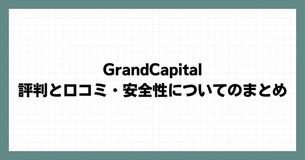 GrandCapitalの評判と口コミ・安全性についてのまとめ