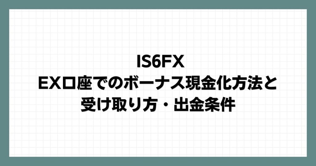 IS6FXのEX口座でのボーナス現金化方法と受け取り方・出金条件