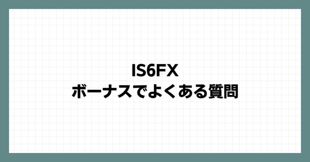 IS6FXのボーナスでよくある質問