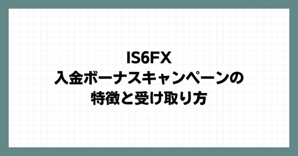 IS6FXの入金ボーナスキャンペーンの特徴と受け取り方