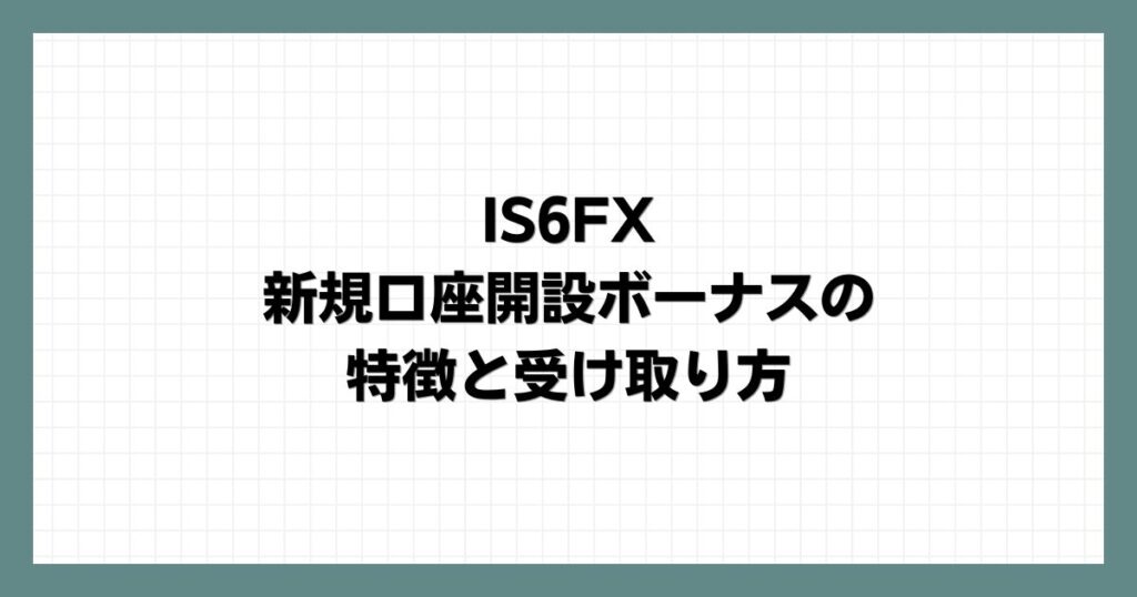 IS6FXの新規口座開設ボーナスの特徴と受け取り方