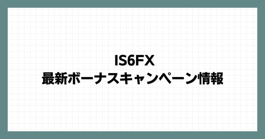 IS6FXの最新ボーナスキャンペーン情報