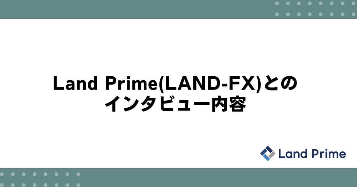 Land Prime(LAND-FX)とのインタビュー内容