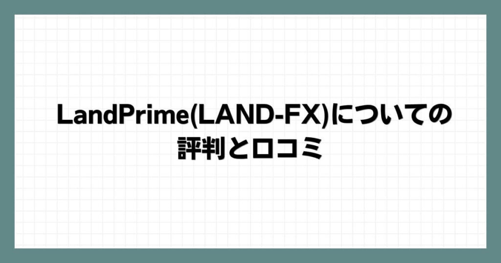 LandPrimeLAND-FXについての評判と口コミ