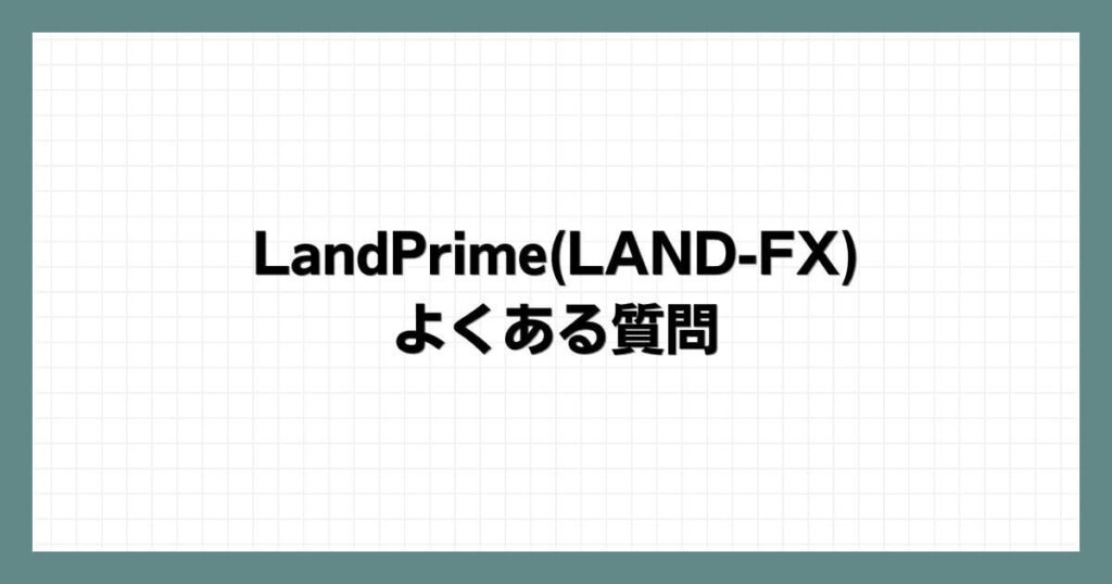 LandPrime(LAND-FX)のよくある質問