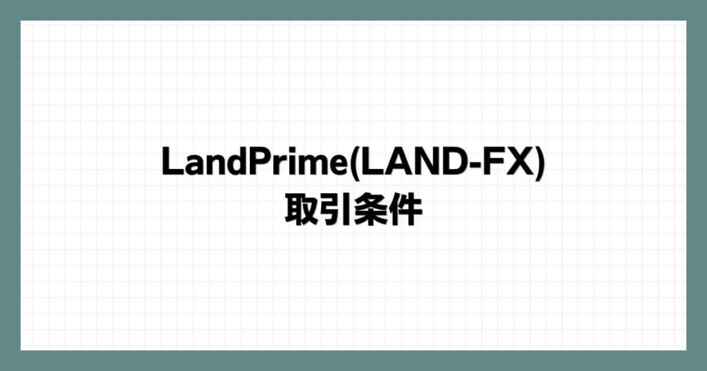 LandPrime(LAND-FX)の取引条件