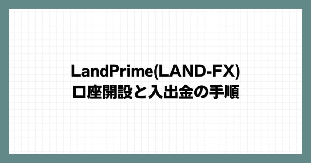 LandPrime(LAND-FX)の口座開設と入出金の手順