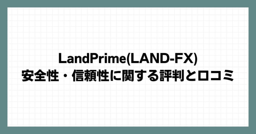 LandPrime(LAND-FX)の安全性・信頼性に関する評判と口コミ