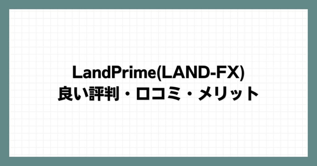 LandPrime(LAND-FX)の良い評判・口コミ・メリット