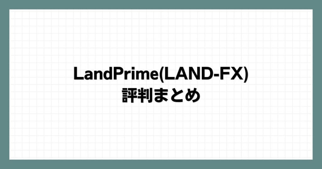 LandPrime(LAND-FX)の評判まとめ