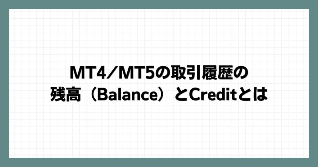  MT4/MT5の取引履歴の残高（Balance）とCreditとは