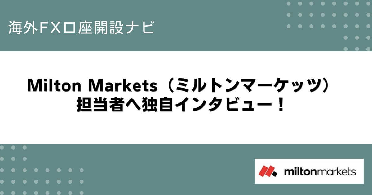 Milton Markets（ミルトンマーケッツ）の担当者へ独自インタビュー！