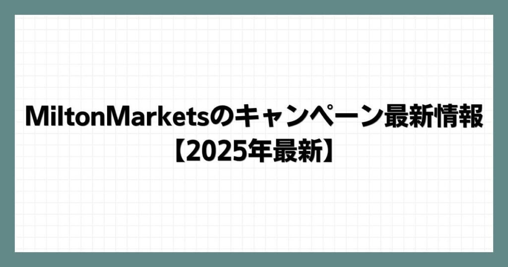 MiltonMarketsのキャンペーン最新情報【2025年最新】