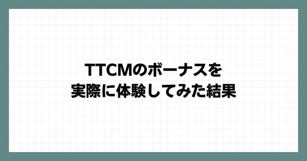 TTCMのボーナスを実際に体験してみた結果