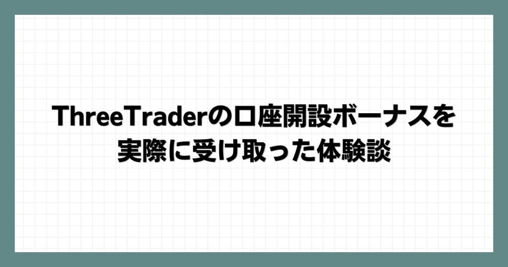 ThreeTraderの口座開設ボーナスを実際に受け取った体験談