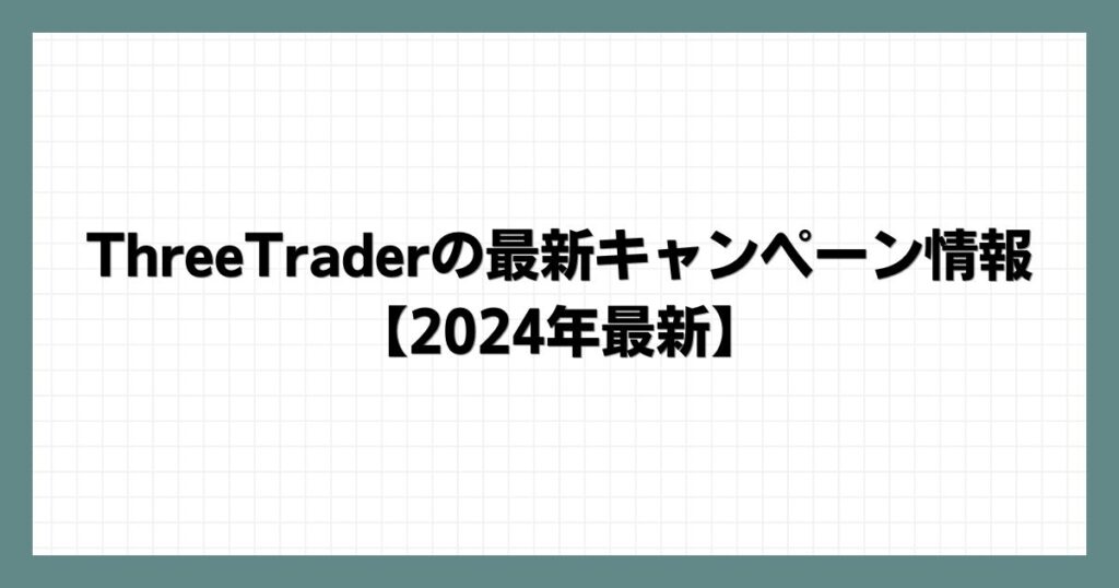 ThreeTraderの最新キャンペーン情報【2024年8月最新】