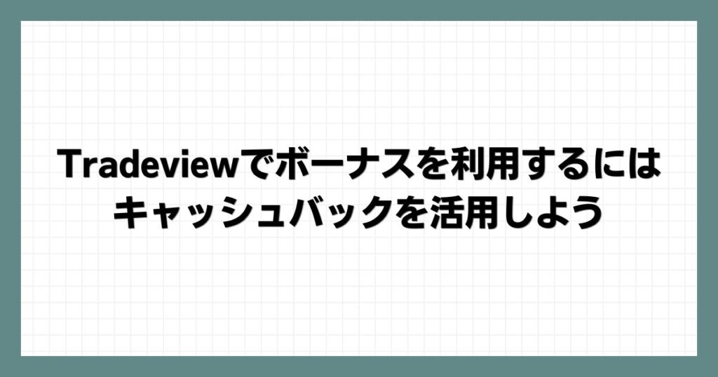 Tradeviewでボーナスを利用するにはキャッシュバックを活用しよう