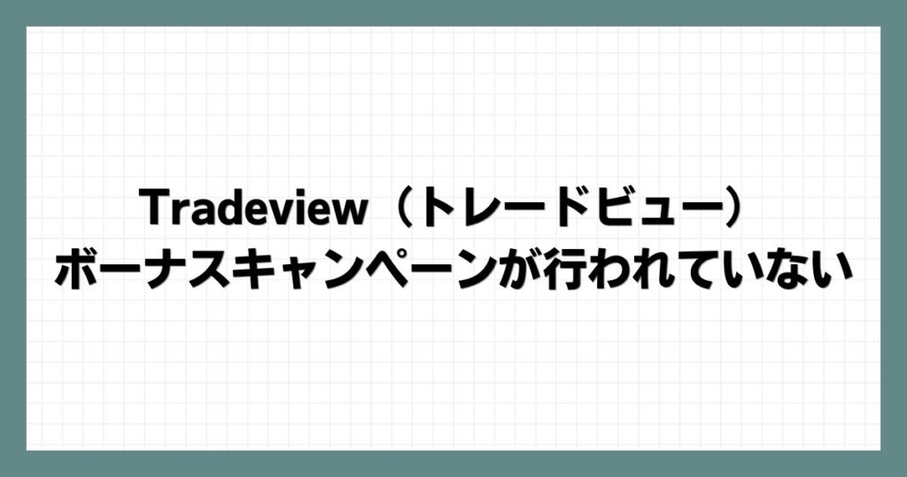 Tradeview（トレードビュー）ではボーナスキャンペーンが行われていない