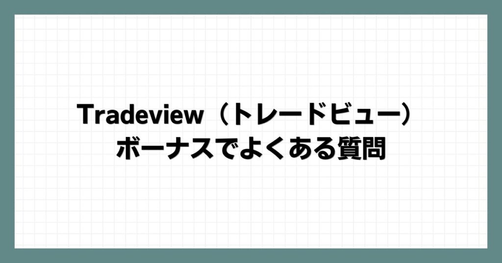 Tradeview（トレードビュー）のボーナスでよくある質問